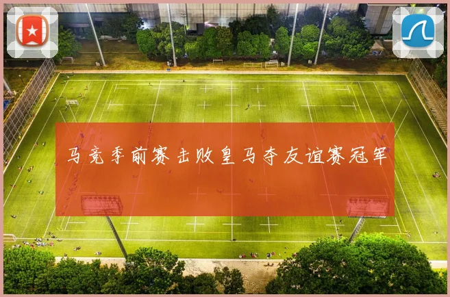 马竞季前赛击败皇马夺友谊赛冠军