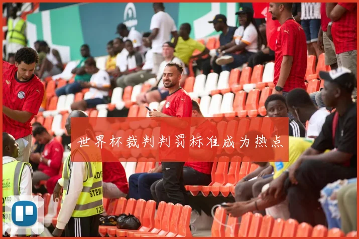 世界杯裁判判罚标准成为热点