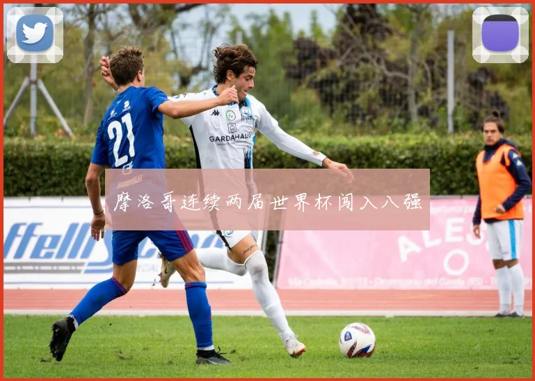 摩洛哥连续两届世界杯闯入八强
