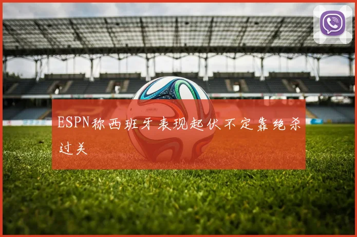 ESPN称西班牙表现起伏不定靠绝杀过关